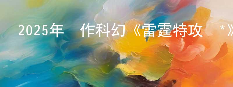 陳海洋發布2025年動作科幻《雷霆特攻隊*》BD中英雙字迅雷下載_深夜電影